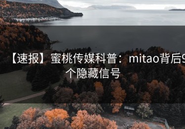 【速报】蜜桃传媒科普：mitao背后9个隐藏信号