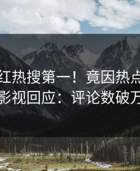 深夜网红热搜第一！竟因热点，星空影视回应：评论数破万