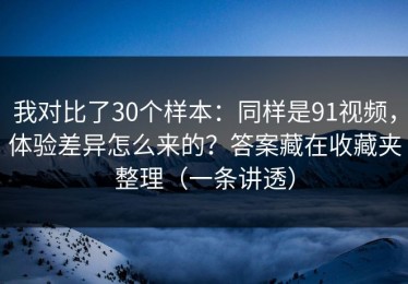 我对比了30个样本：同样是91视频，体验差异怎么来的？答案藏在收藏夹整理（一条讲透）
