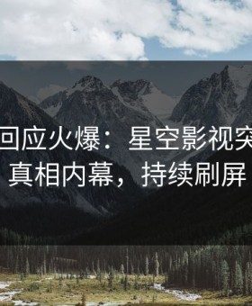 神秘人回应火爆：星空影视突然爆出真相内幕，持续刷屏