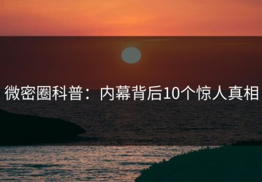 微密圈科普：内幕背后10个惊人真相