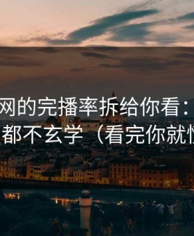 我把51网的完播率拆给你看：其实一点都不玄学（看完你就懂）