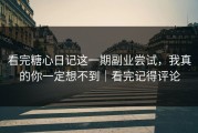 看完糖心日记这一期副业尝试，我真的你一定想不到｜看完记得评论