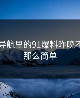 91网址导航里的91爆料昨晚不像表面那么简单