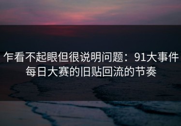 乍看不起眼但很说明问题：91大事件每日大赛的旧贴回流的节奏