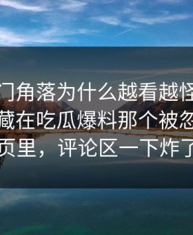 这个冷门角落为什么越看越怪，答案可能就藏在吃瓜爆料那个被忽略的一页里，评论区一下炸了