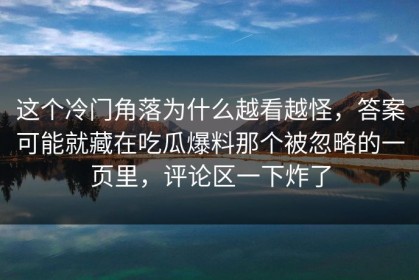 这个冷门角落为什么越看越怪，答案可能就藏在吃瓜爆料那个被忽略的一页里，评论区一下炸了