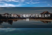 一个小改动，让蜜桃TV的剪辑立刻不一样