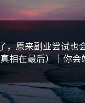 心态崩了，原来副业尝试也会这么冷门（真相在最后）｜你会站谁？